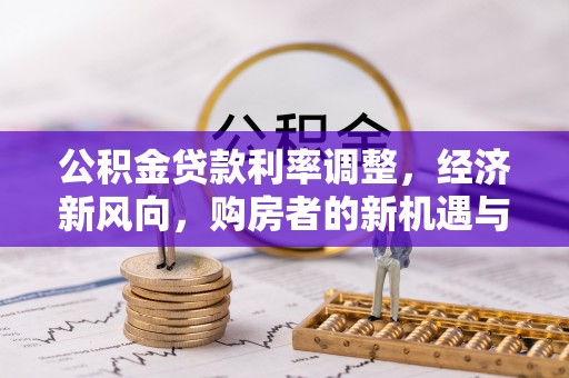 哈密公积金贷款利率调整，经济新风向，购房者的新机遇与挑战