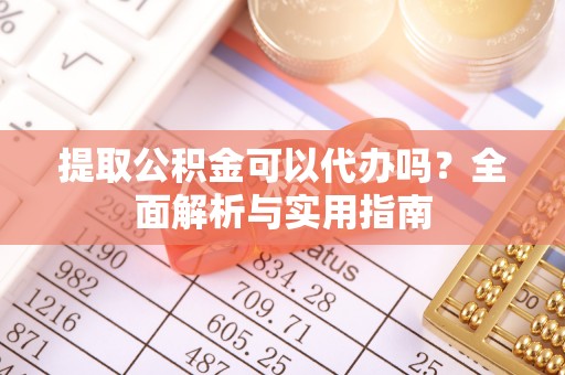 哈密提取公积金可以代办吗？全面解析与实用指南