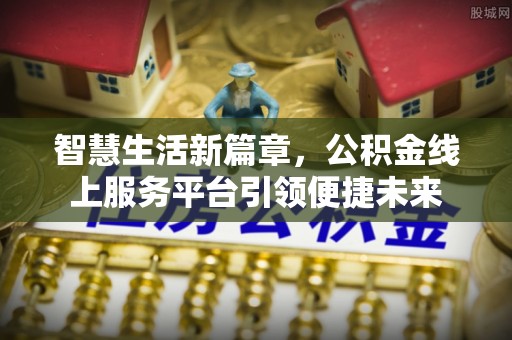 哈密智慧生活新篇章，公积金线上服务平台引领便捷未来