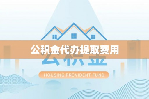 哈密公积金代办提取费用