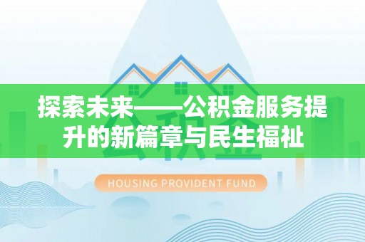 哈密探索未来——公积金服务提升的新篇章与民生福祉
