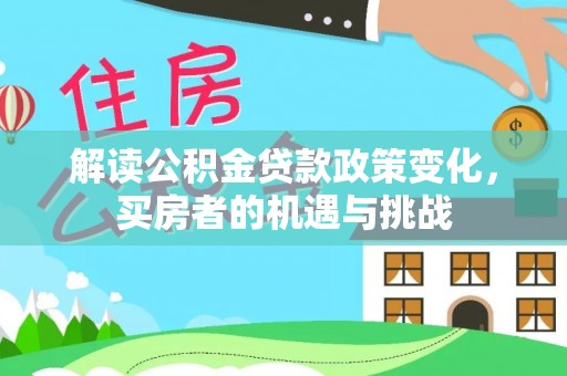 哈密解读公积金贷款政策变化，买房者的机遇与挑战