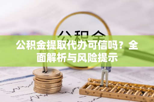 哈密公积金提取代办可信吗？全面解析与风险提示