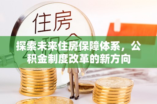 哈密探索未来住房保障体系，公积金制度改革的新方向