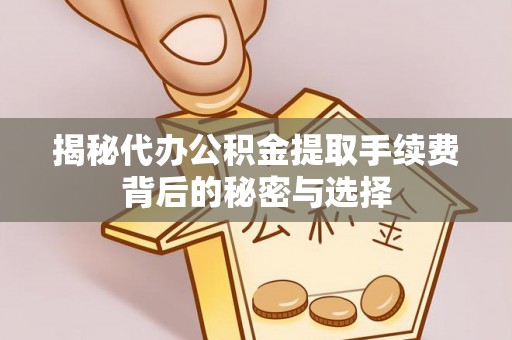 哈密揭秘代办公积金提取手续费背后的秘密与选择