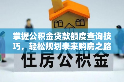 哈密掌握公积金贷款额度查询技巧，轻松规划未来购房之路