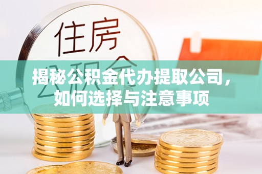 哈密揭秘公积金代办提取公司，如何选择与注意事项