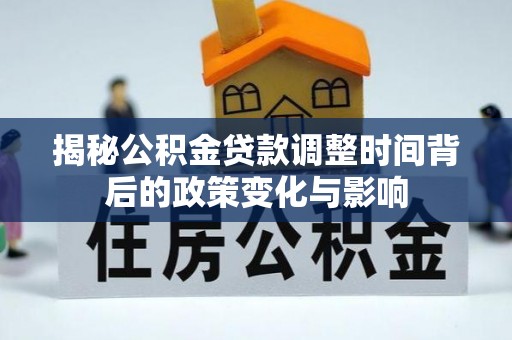 哈密揭秘公积金贷款调整时间背后的政策变化与影响