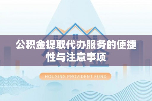 哈密公积金提取代办服务的便捷性与注意事项