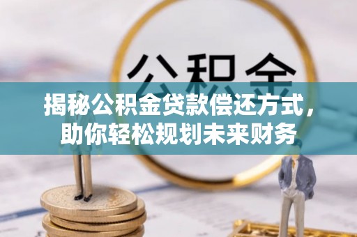 哈密揭秘公积金贷款偿还方式，助你轻松规划未来财务