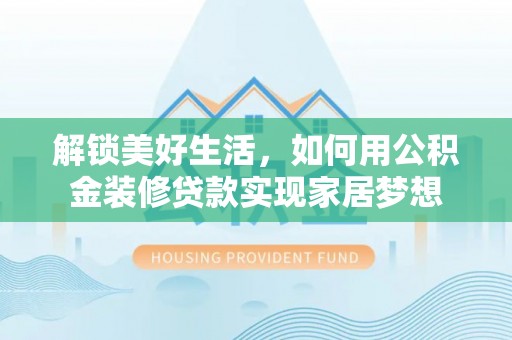 哈密解锁美好生活，如何用公积金装修贷款实现家居梦想
