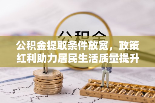 哈密公积金提取条件放宽，政策红利助力居民生活质量提升