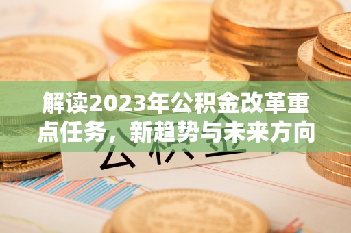 哈密解读2023年公积金改革重点任务，新趋势与未来方向
