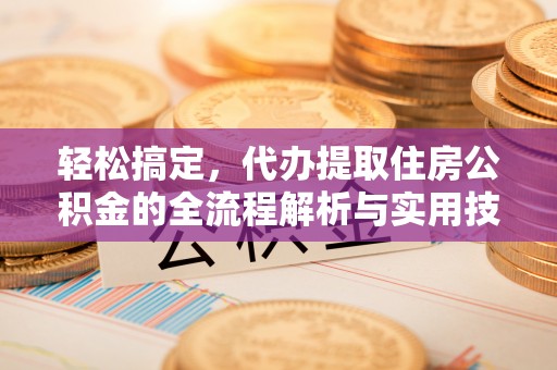 哈密轻松搞定，代办提取住房公积金的全流程解析与实用技巧