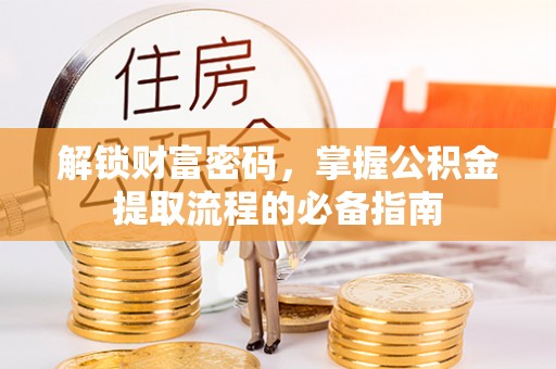 哈密解锁财富密码，掌握公积金提取流程的必备指南