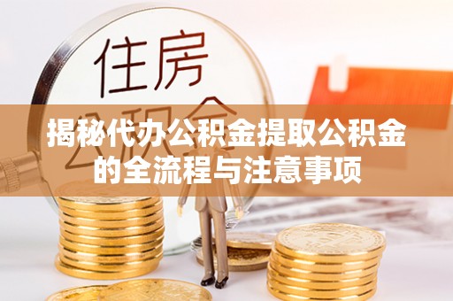 哈密揭秘代办公积金提取公积金的全流程与注意事项