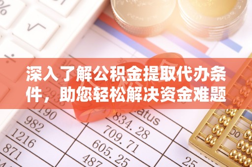 哈密深入了解公积金提取代办条件，助您轻松解决资金难题