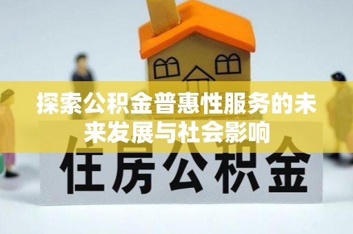 哈密探索公积金普惠性服务的未来发展与社会影响