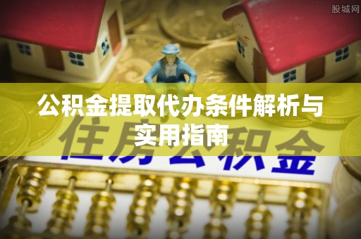 哈密公积金提取代办条件解析与实用指南