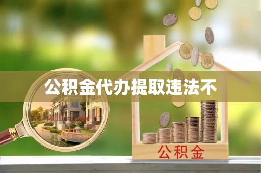 哈密公积金代办提取违法不