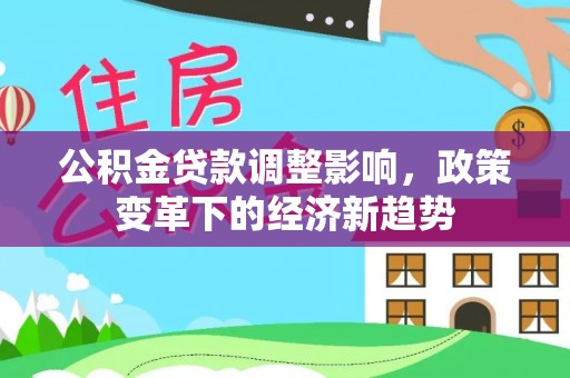 哈密公积金贷款调整影响，政策变革下的经济新趋势