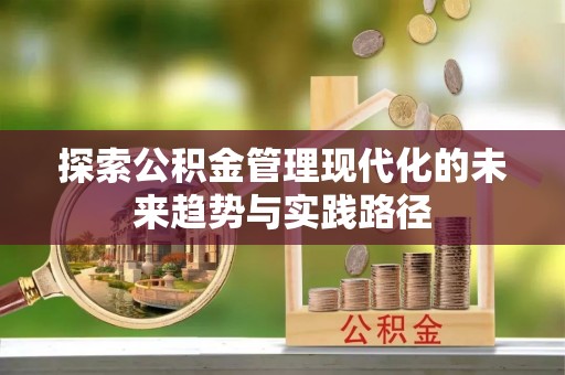 哈密探索公积金管理现代化的未来趋势与实践路径