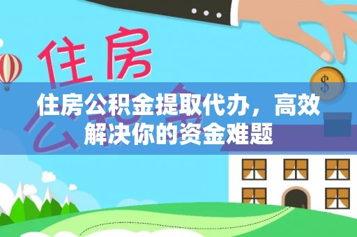 哈密住房公积金提取代办，高效解决你的资金难题
