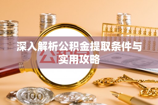 哈密深入解析公积金提取条件与实用攻略