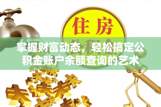 哈密掌握财富动态，轻松搞定公积金账户余额查询的艺术