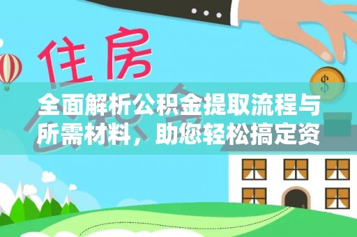 哈密全面解析公积金提取流程与所需材料，助您轻松搞定资金提取