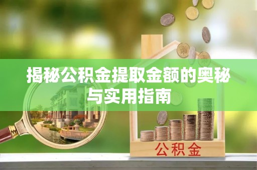哈密揭秘公积金提取金额的奥秘与实用指南