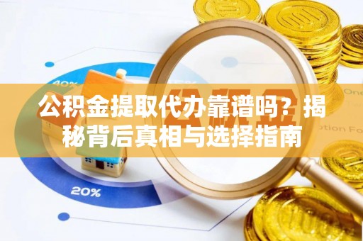 哈密公积金提取代办靠谱吗？揭秘背后真相与选择指南
