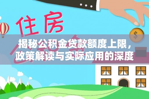 哈密揭秘公积金贷款额度上限，政策解读与实际应用的深度分析