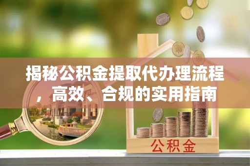 哈密揭秘公积金提取代办理流程，高效、合规的实用指南