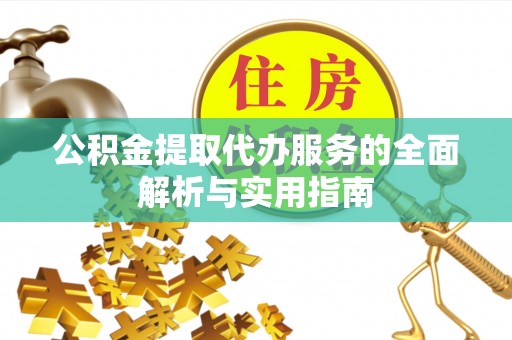 哈密公积金提取代办服务的全面解析与实用指南