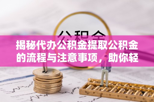 哈密揭秘代办公积金提取公积金的流程与注意事项，助你轻松拿回属于你的钱