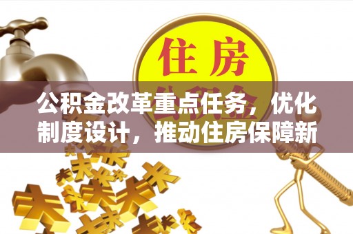 哈密公积金改革重点任务，优化制度设计，推动住房保障新发展