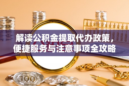 哈密解读公积金提取代办政策，便捷服务与注意事项全攻略