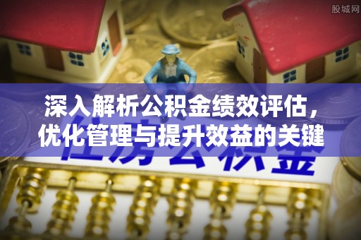哈密深入解析公积金绩效评估，优化管理与提升效益的关键路径