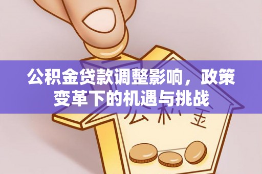 哈密公积金贷款调整影响，政策变革下的机遇与挑战