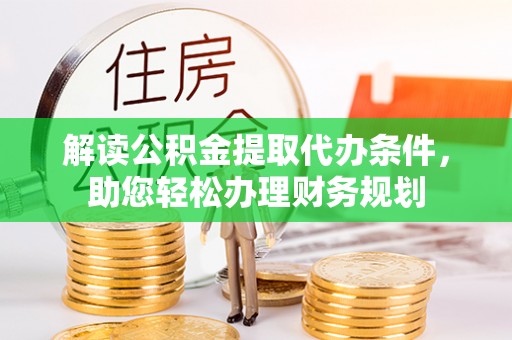 哈密解读公积金提取代办条件，助您轻松办理财务规划