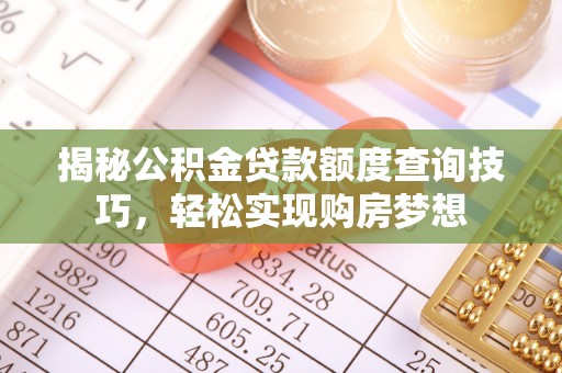 哈密揭秘公积金贷款额度查询技巧，轻松实现购房梦想
