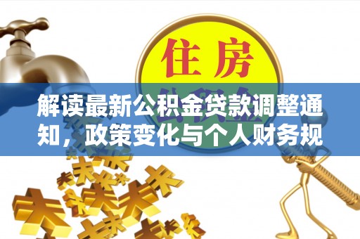 哈密解读最新公积金贷款调整通知，政策变化与个人财务规划的影响