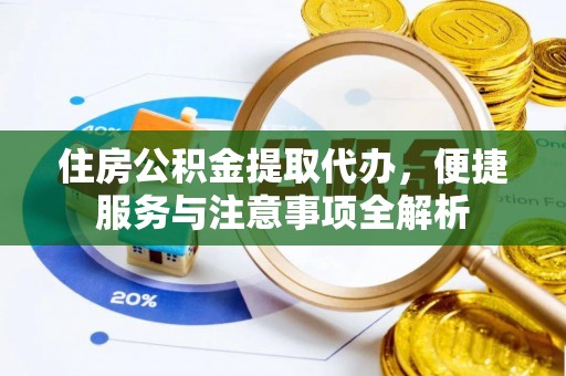 哈密住房公积金提取代办，便捷服务与注意事项全解析