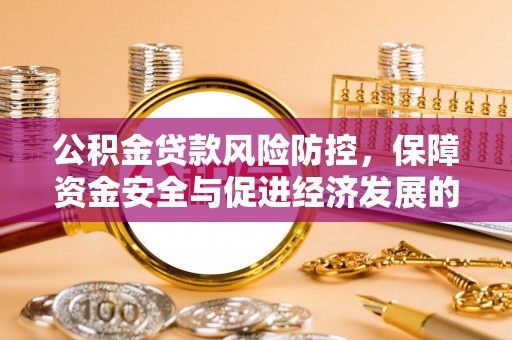 哈密公积金贷款风险防控，保障资金安全与促进经济发展的平衡之道