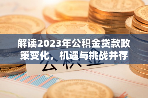 哈密解读2023年公积金贷款政策变化，机遇与挑战并存