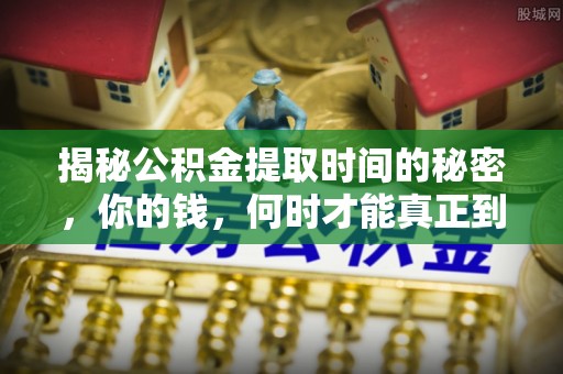 哈密揭秘公积金提取时间的秘密，你的钱，何时才能真正到手？