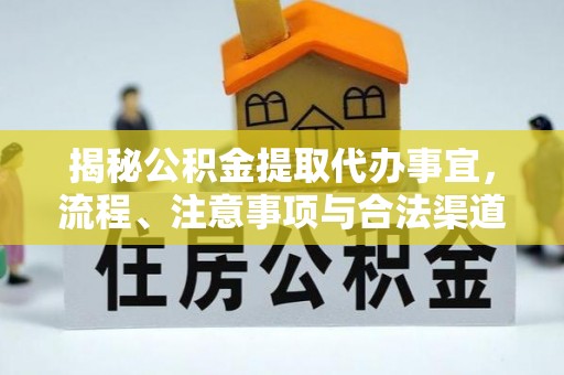 哈密揭秘公积金提取代办事宜，流程、注意事项与合法渠道