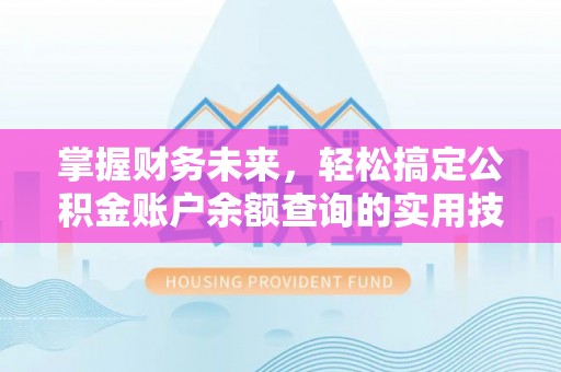 哈密掌握财务未来，轻松搞定公积金账户余额查询的实用技巧