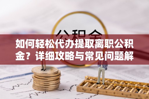 哈密如何轻松代办提取离职公积金？详细攻略与常见问题解析